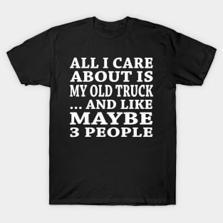 All  I Care About Is  My Old Truck And Like Maybe 3 People T-Shirt